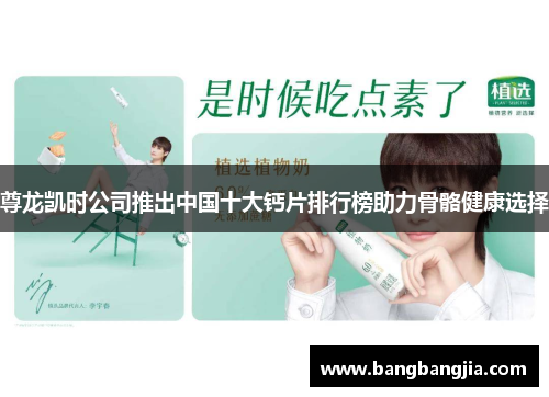 尊龙凯时公司推出中国十大钙片排行榜助力骨骼健康选择