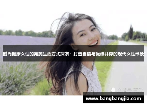 时尚健康女性的完美生活方式探索：打造自信与优雅并存的现代女性形象