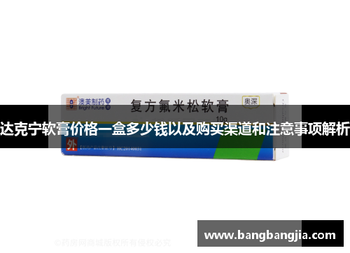 达克宁软膏价格一盒多少钱以及购买渠道和注意事项解析