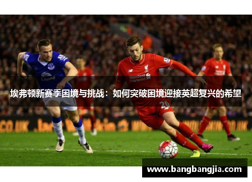 埃弗顿新赛季困境与挑战：如何突破困境迎接英超复兴的希望